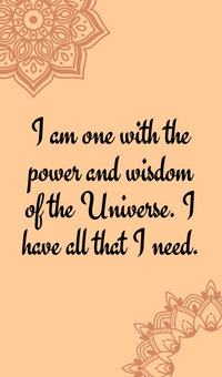 I am one with the power and wisdom of the Universe. I have all that I need.