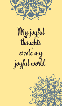 My joyful thoughts create my joyful world.