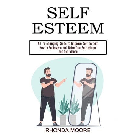 Self Esteem : How to Rediscover and Raise Your Self-esteem and Confidence (A Life-changing Guide to Improve Self-esteem) (Paperback)