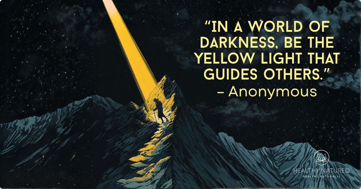 In a world of darkness, be the yellow light that guides others